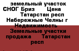 земельный участок СНОГ Бриз-2  › Цена ­ 350 000 - Татарстан респ., Набережные Челны г. Недвижимость » Земельные участки продажа   . Татарстан респ.